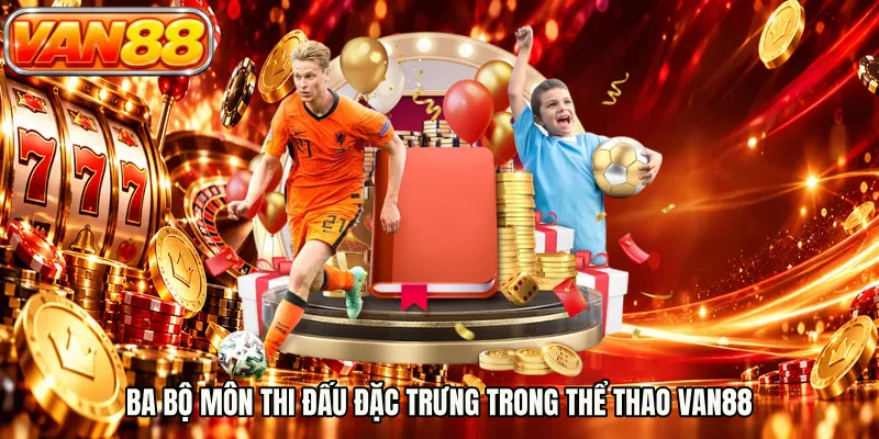 Ba bộ môn thi đấu đặc trưng trong thể thao VAN88