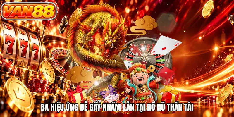 Ba hiệu ứng dễ gây nhầm lẫn tại nổ hũ thần tài