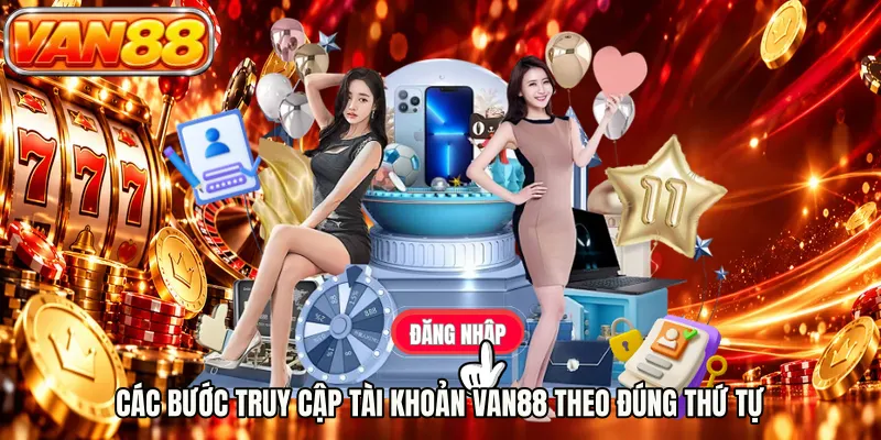 Các bước truy cập tài khoản VAN88 theo đúng thứ tự