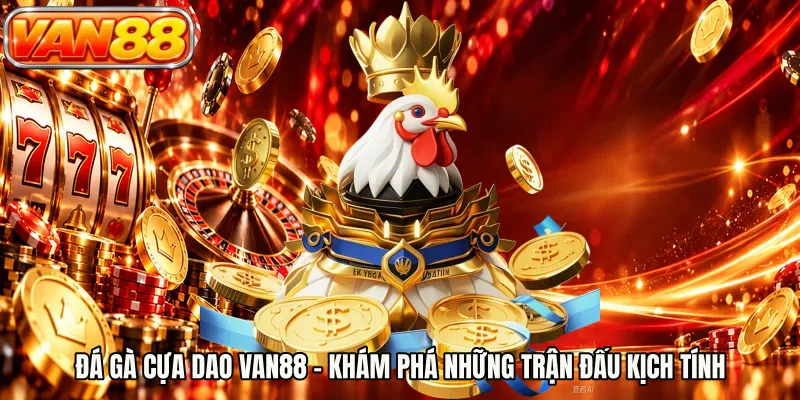 Đá Gà Cựa Dao VAN88 - Khám Phá Những Trận Đấu Kịch Tính