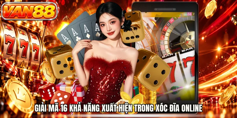 Giải mã 16 khả năng xuất hiện trong xóc đĩa online
