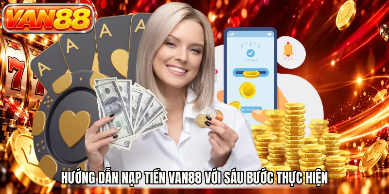 Hướng dẫn nạp tiền VAN88 với sáu bước thực hiện