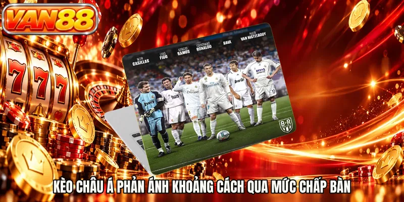 Kèo châu Á phản ánh khoảng cách qua mức chấp bàn