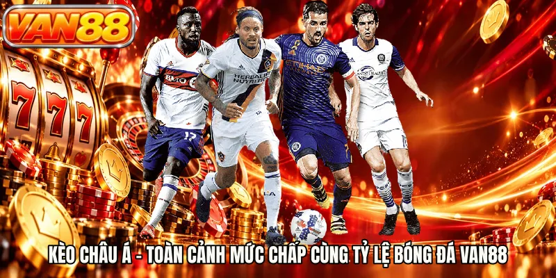 Kèo Châu Á - Toàn Cảnh Mức Chấp Cùng Tỷ Lệ Bóng Đá VAN88