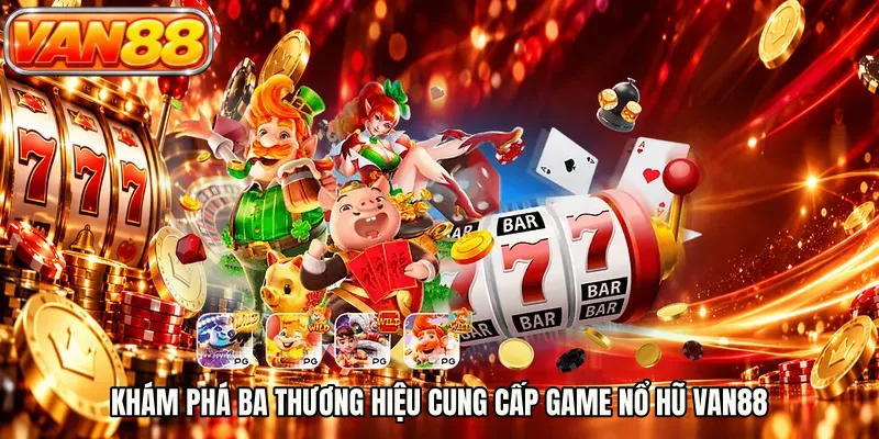 Khám phá ba thương hiệu cung cấp game nổ hũ VAN88