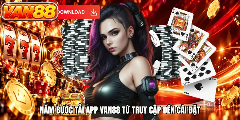 Năm bước tải app VAN88 từ truy cập đến cài đặt