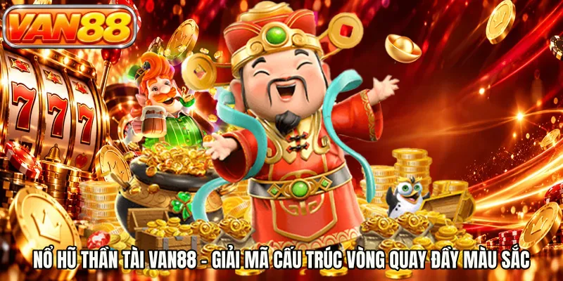 Nổ Hũ Thần Tài VAN88 - Giải Mã Cấu Trúc Vòng Quay Đầy Màu Sắc