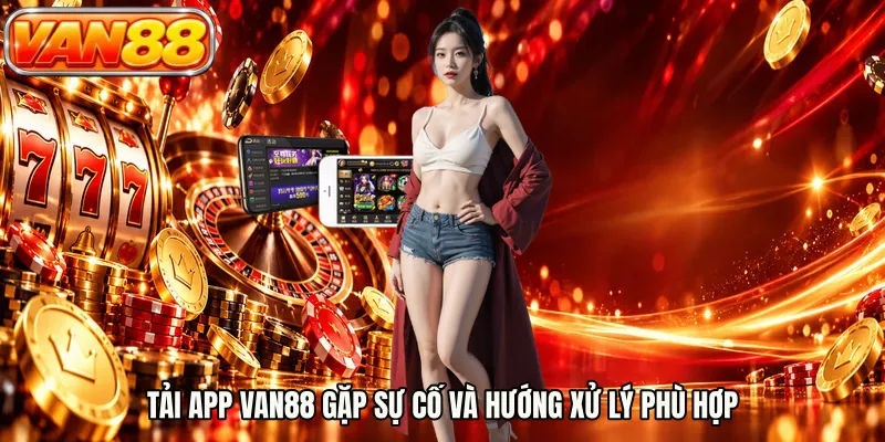 Tải app VAN88 gặp sự cố và hướng xử lý phù hợp