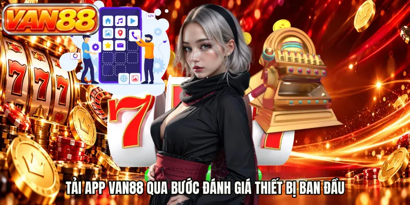 Tải app VAN88 qua bước đánh giá thiết bị ban đầu