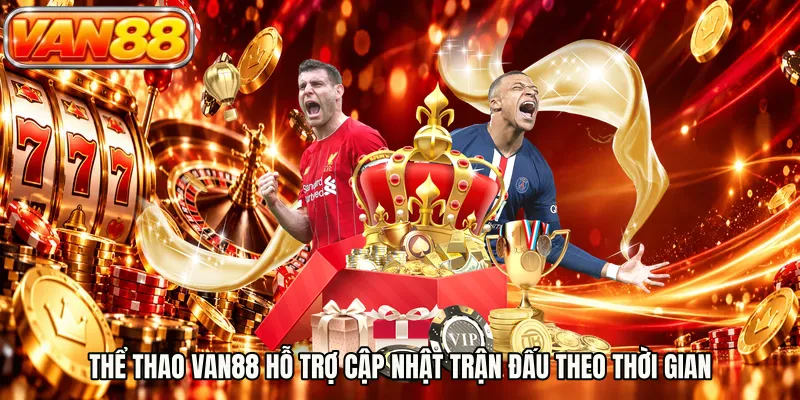 Thể thao VAN88 hỗ trợ cập nhật trận đấu theo thời gian
