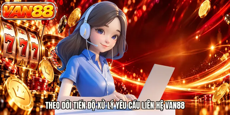 Theo dõi tiến độ xử lý yêu cầu liên hệ VAN88
