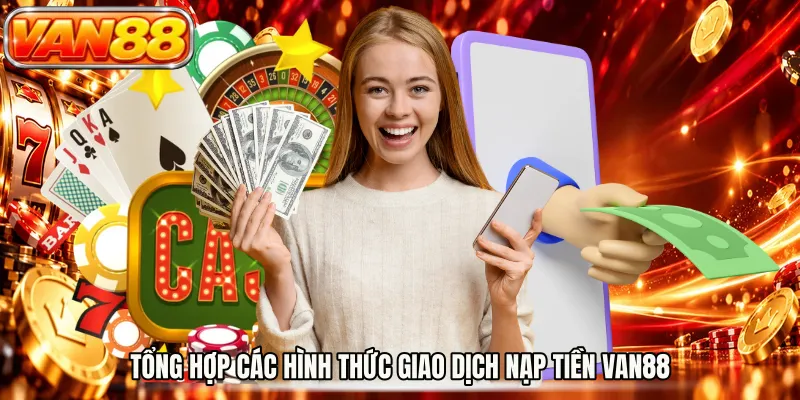 Tổng hợp các hình thức giao dịch nạp tiền VAN88