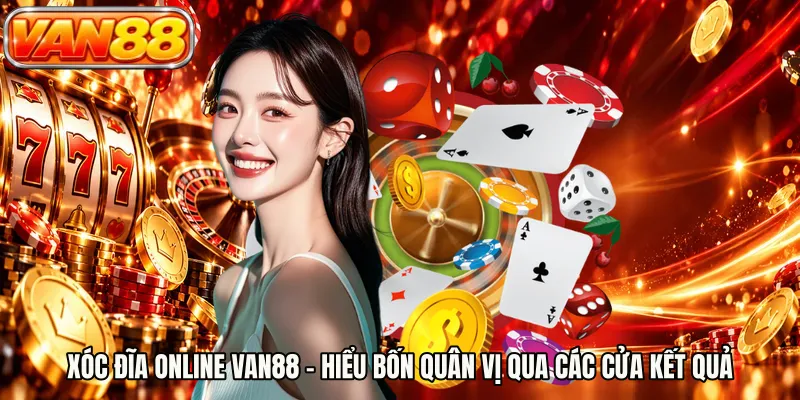 Xóc Đĩa Online VAN88 - Hiểu Bốn Quân Vị Qua Các Cửa Kết Quả