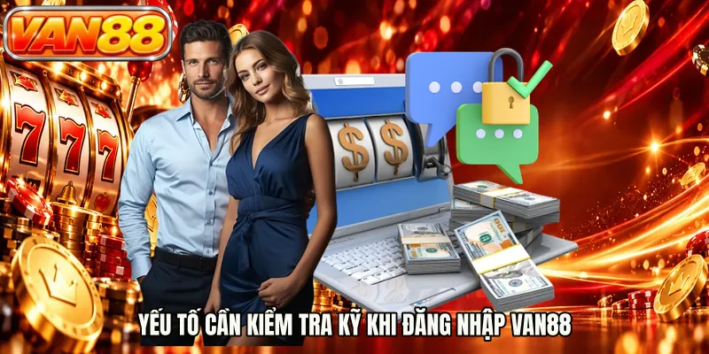 Yếu tố cần kiểm tra kỹ khi đăng nhập VAN88